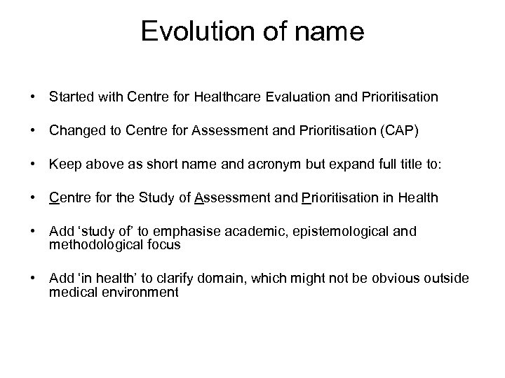 Evolution of name • Started with Centre for Healthcare Evaluation and Prioritisation • Changed