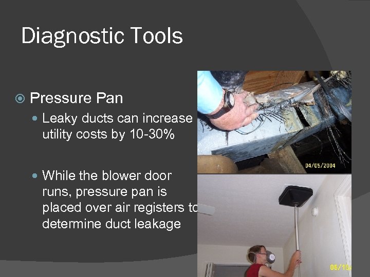 Diagnostic Tools Pressure Pan Leaky ducts can increase utility costs by 10 -30% While