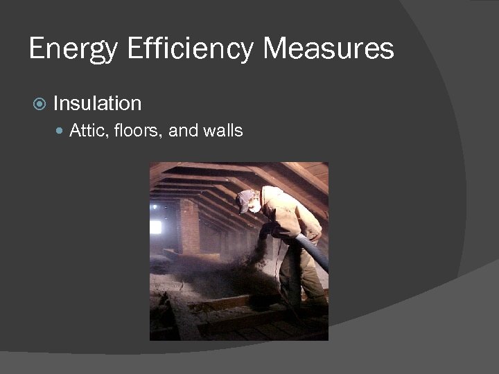 Energy Efficiency Measures Insulation Attic, floors, and walls 