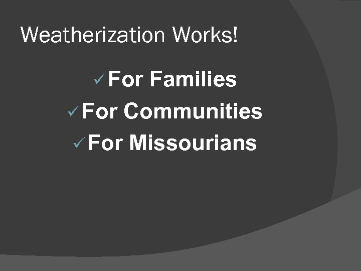 Weatherization Works! ü For Families ü For Communities ü For Missourians 
