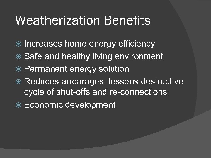 Weatherization Benefits Increases home energy efficiency Safe and healthy living environment Permanent energy solution