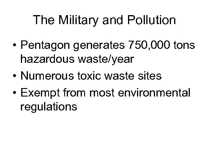 The Military and Pollution • Pentagon generates 750, 000 tons hazardous waste/year • Numerous