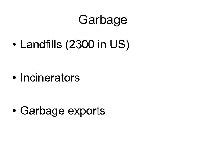 Garbage • Landfills (2300 in US) • Incinerators • Garbage exports 