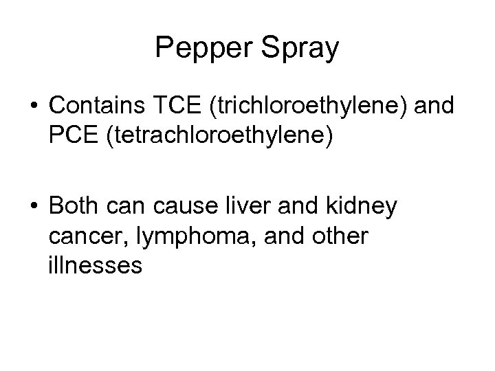 Pepper Spray • Contains TCE (trichloroethylene) and PCE (tetrachloroethylene) • Both can cause liver