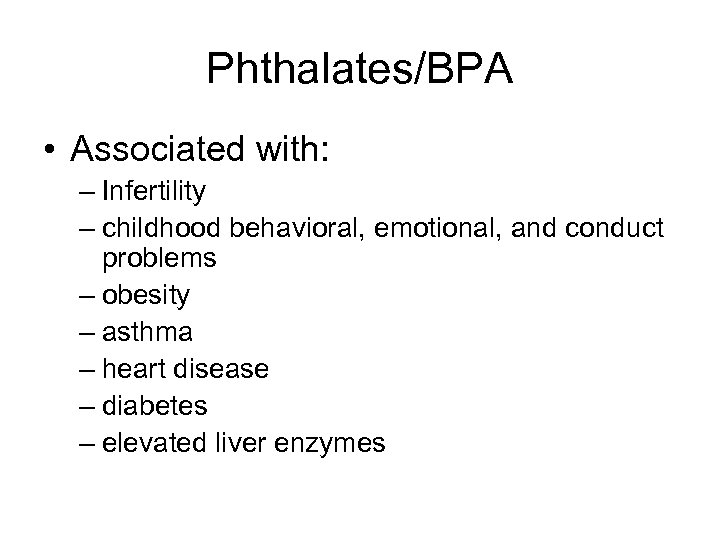 Phthalates/BPA • Associated with: – Infertility – childhood behavioral, emotional, and conduct problems –