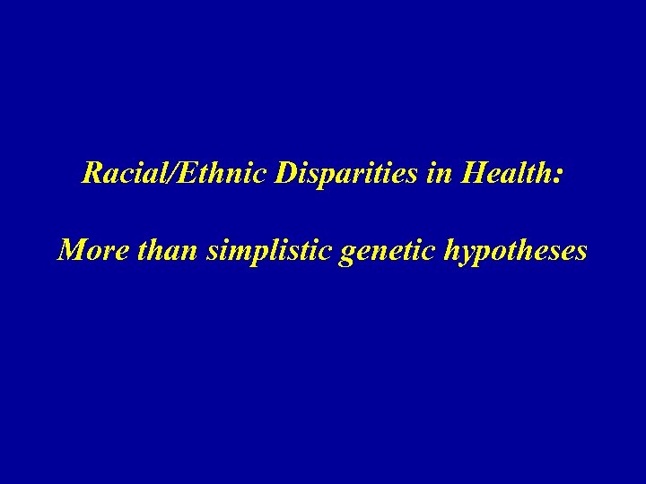 Racial/Ethnic Disparities in Health: More than simplistic genetic hypotheses 