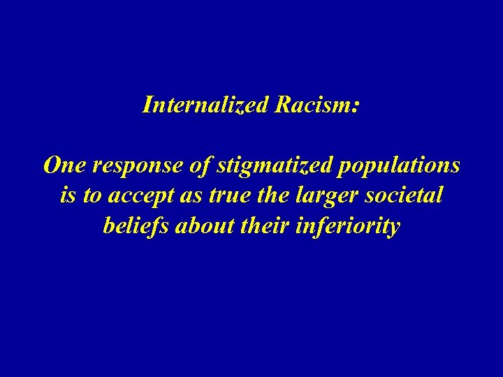 Internalized Racism: One response of stigmatized populations is to accept as true the larger