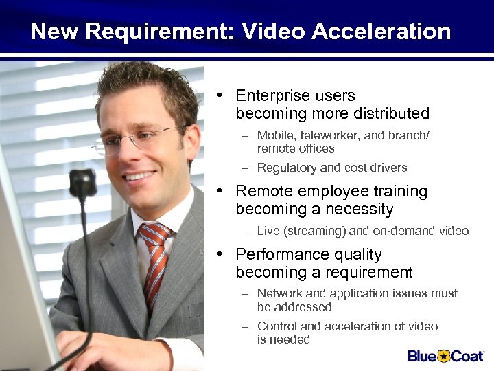 New Requirement: Video Acceleration • Enterprise users becoming more distributed – Mobile, teleworker, and