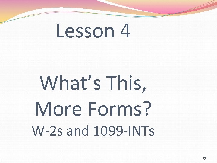 Lesson 4 What’s This, More Forms? W-2 s and 1099 -INTs 19 