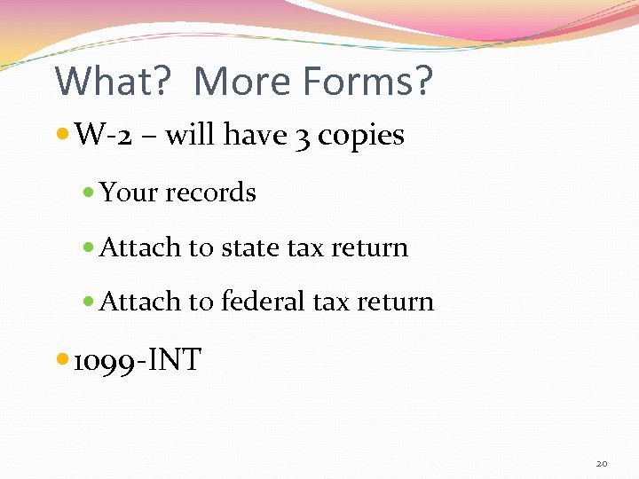 What? More Forms? W-2 – will have 3 copies Your records Attach to state