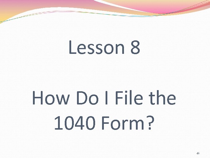 Lesson 8 How Do I File the 1040 Form? 41 