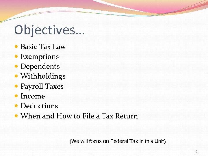 Objectives… Basic Tax Law Exemptions Dependents Withholdings Payroll Taxes Income Deductions When and How