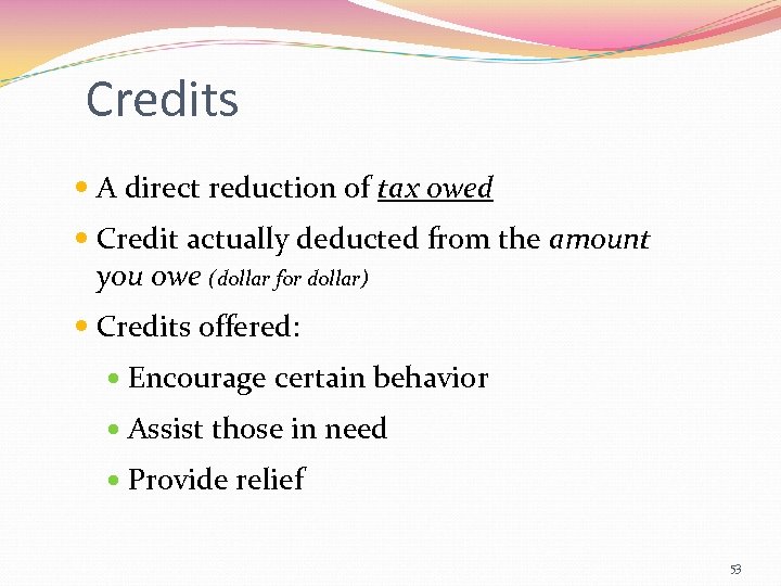 Credits A direct reduction of tax owed Credit actually deducted from the amount you