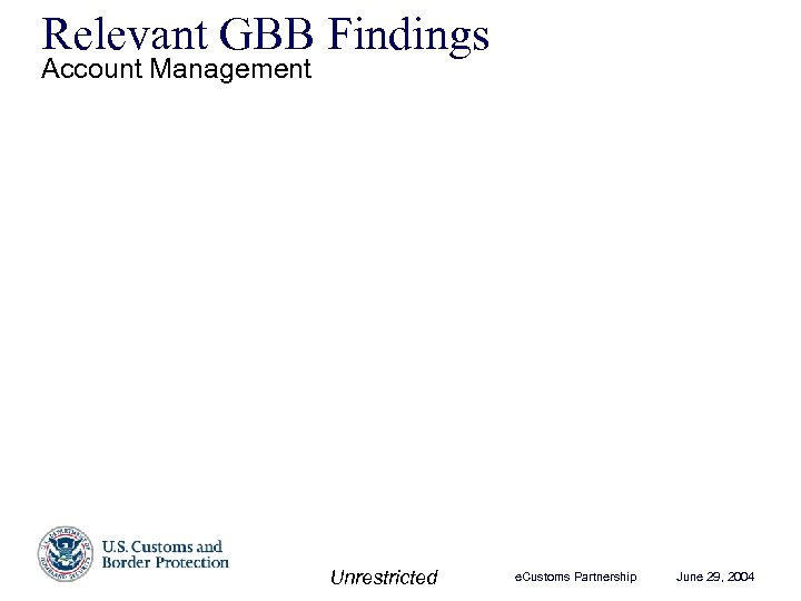 Relevant GBB Findings Account Management Unrestricted e. Customs Partnership June 29, 2004 