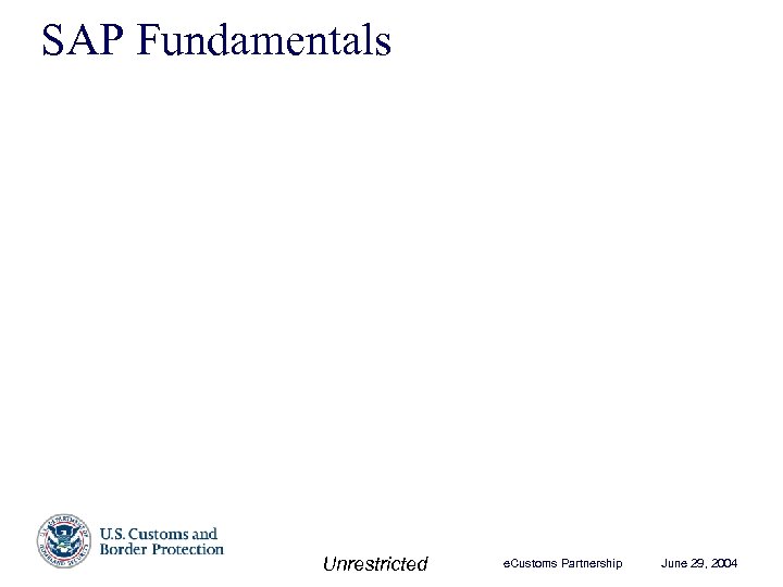 SAP Fundamentals Unrestricted e. Customs Partnership June 29, 2004 