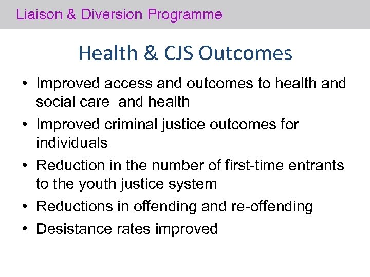 Health & CJS Outcomes • Improved access and outcomes to health and social care