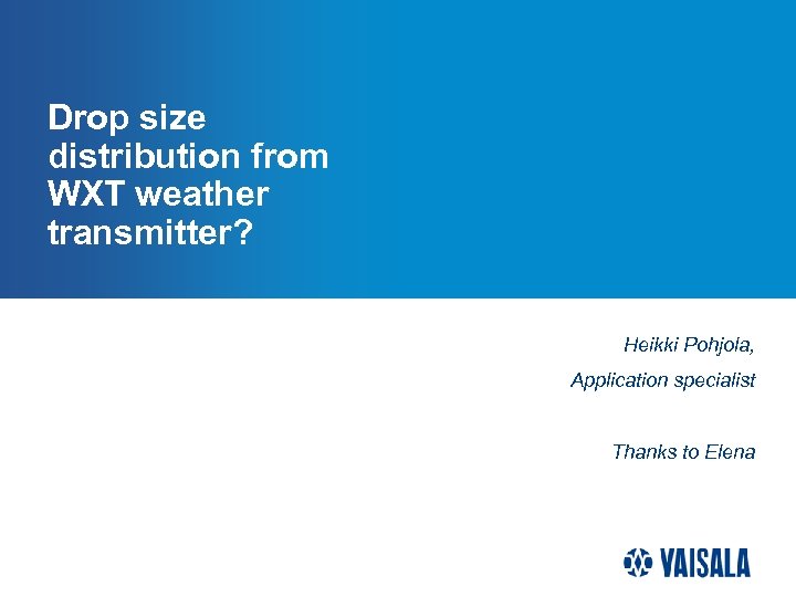 Drop size distribution from WXT weather transmitter? Heikki Pohjola, Application specialist Thanks to Elena