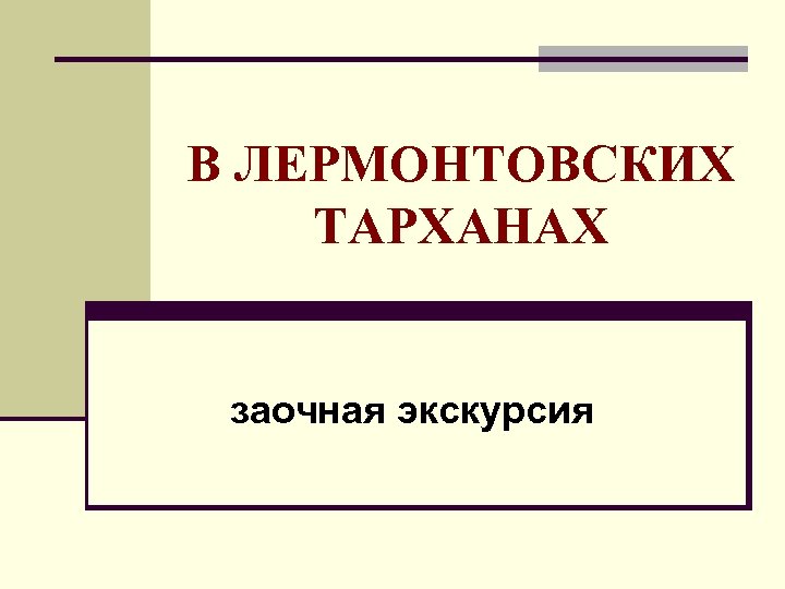 В ЛЕРМОНТОВСКИХ ТАРХАНАХ заочная экскурсия 