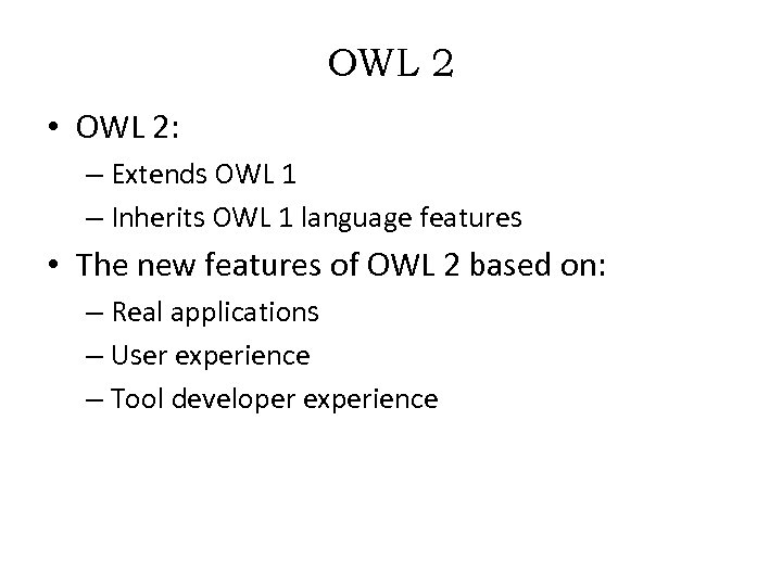 OWL 2 • OWL 2: – Extends OWL 1 – Inherits OWL 1 language
