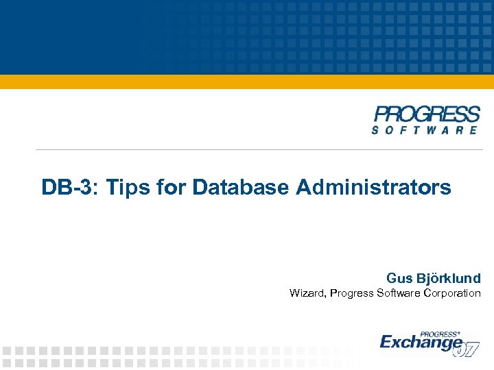 DB-3: Tips for Database Administrators Gus Björklund Wizard, Progress Software Corporation 