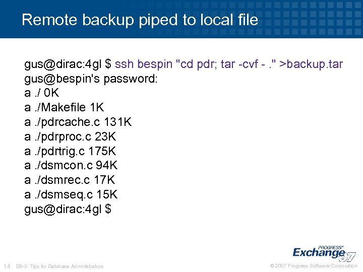 Remote backup piped to local file gus@dirac: 4 gl $ ssh bespin "cd pdr;