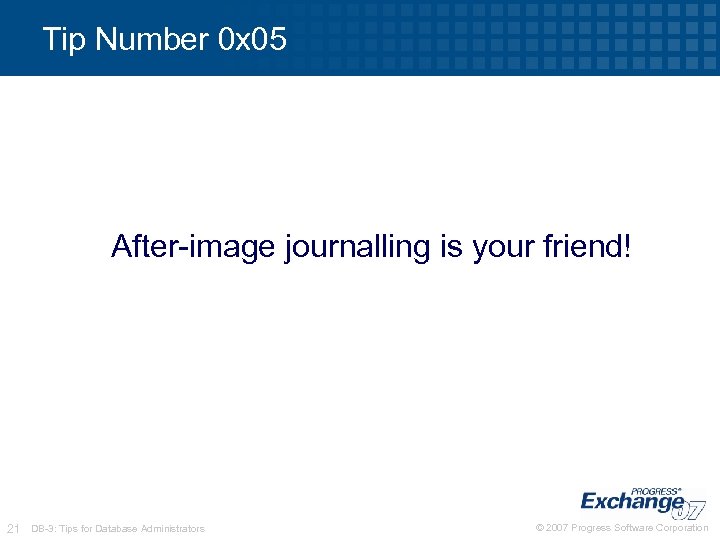 Tip Number 0 x 05 After-image journalling is your friend! 21 DB-3: Tips for