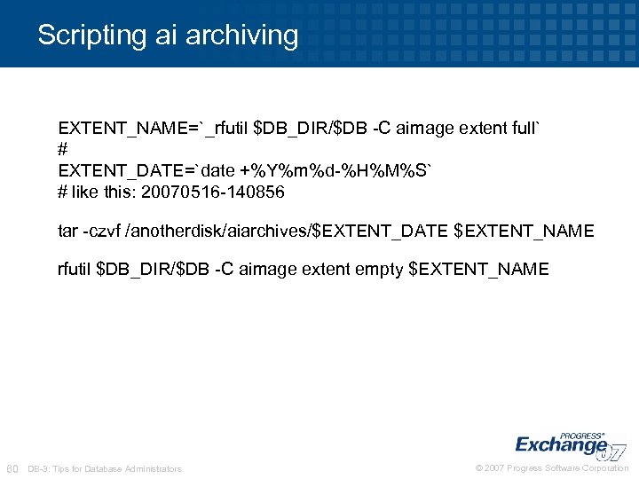 Scripting ai archiving EXTENT_NAME=`_rfutil $DB_DIR/$DB -C aimage extent full` # EXTENT_DATE=`date +%Y%m%d-%H%M%S` # like