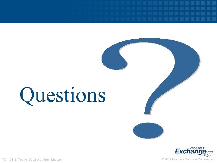 Questions 79 DB-3: Tips for Database Administrators © 2007 Progress Software Corporation 