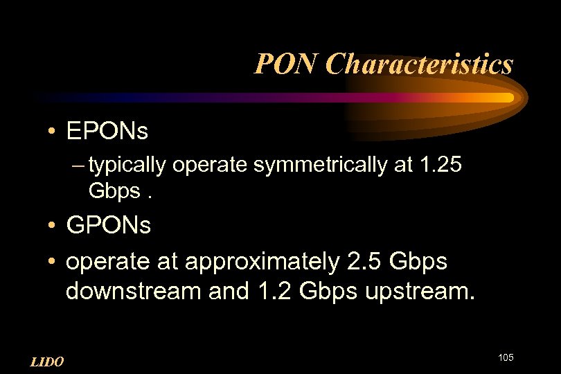 PON Characteristics • EPONs – typically operate symmetrically at 1. 25 Gbps. • GPONs