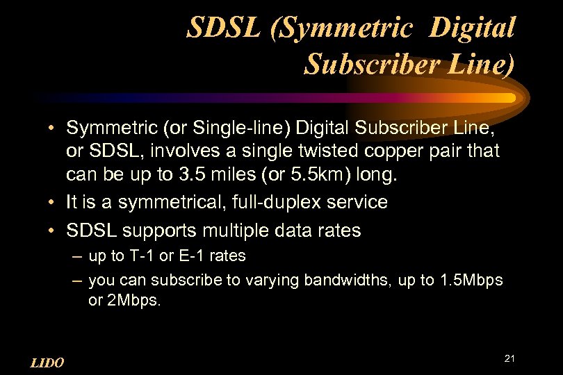 SDSL (Symmetric Digital Subscriber Line) • Symmetric (or Single-line) Digital Subscriber Line, or SDSL,