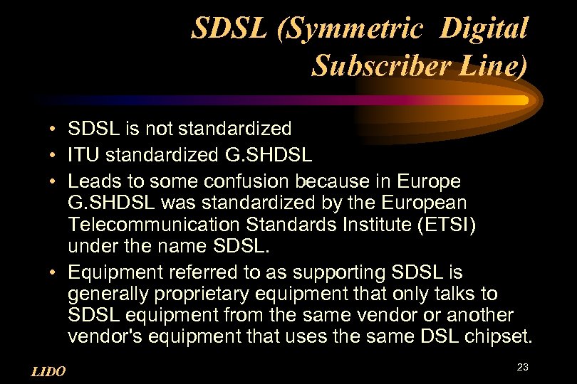SDSL (Symmetric Digital Subscriber Line) • SDSL is not standardized • ITU standardized G.