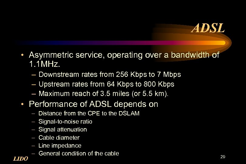 ADSL • Asymmetric service, operating over a bandwidth of 1. 1 MHz. – Downstream