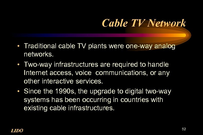 Cable TV Network • Traditional cable TV plants were one-way analog networks. • Two-way