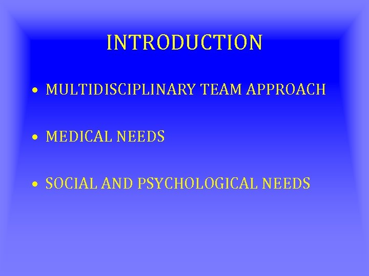 INTRODUCTION • MULTIDISCIPLINARY TEAM APPROACH • MEDICAL NEEDS • SOCIAL AND PSYCHOLOGICAL NEEDS 