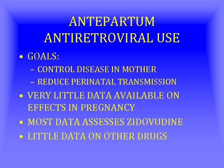 ANTEPARTUM ANTIRETROVIRAL USE • GOALS: – CONTROL DISEASE IN MOTHER – REDUCE PERINATAL TRANSMISSION