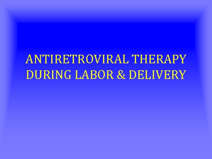 ANTIRETROVIRAL THERAPY DURING LABOR & DELIVERY 