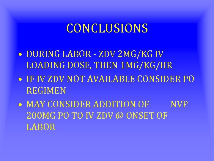CONCLUSIONS • DURING LABOR - ZDV 2 MG/KG IV LOADING DOSE, THEN 1 MG/KG/HR