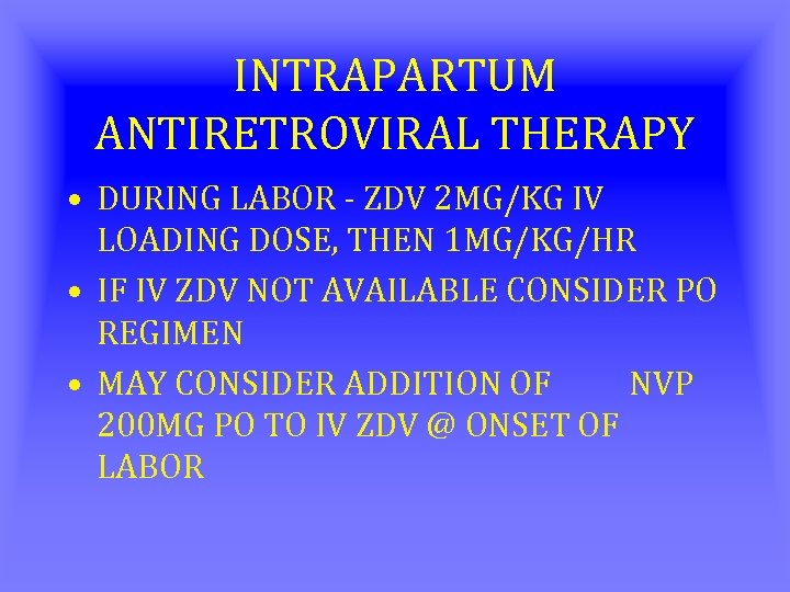 INTRAPARTUM ANTIRETROVIRAL THERAPY • DURING LABOR - ZDV 2 MG/KG IV LOADING DOSE, THEN