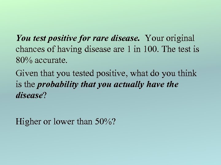 You test positive for rare disease. Your original chances of having disease are 1