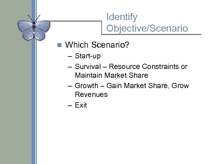 Identify Objective/Scenario n Which Scenario? – Start-up – Survival – Resource Constraints or Maintain