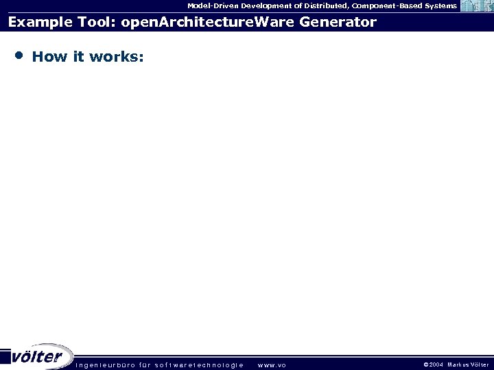 Model-Driven Development of Distributed, Component-Based Systems Example Tool: open. Architecture. Ware Generator • How