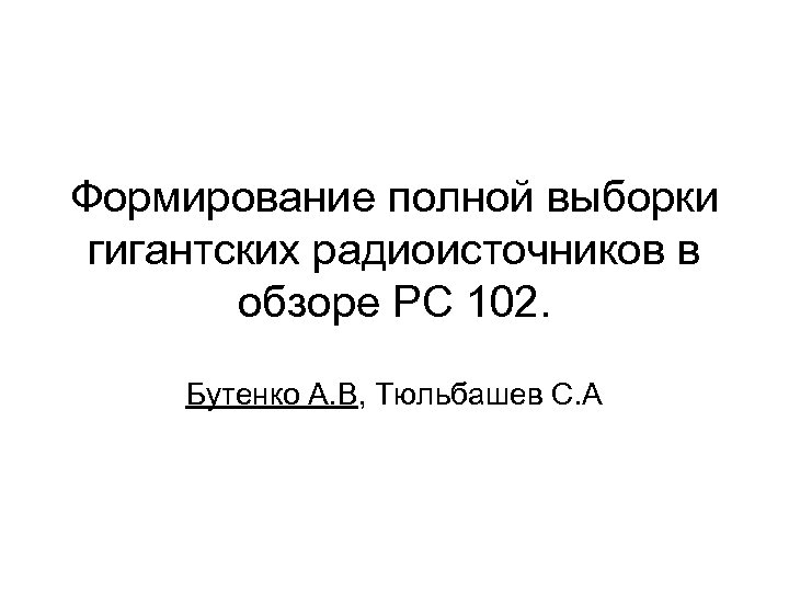 Формирование полной выборки гигантских радиоисточников в обзоре PC 102. Бутенко А. В, Тюльбашев С.