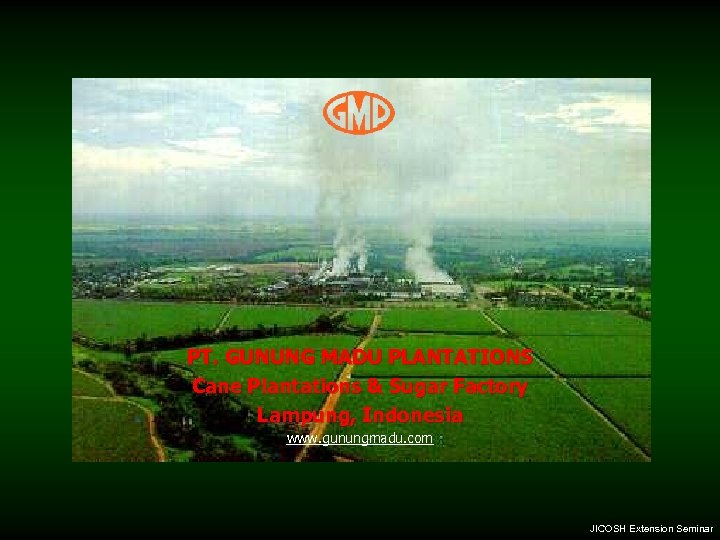 PT. GUNUNG MADU PLANTATIONS Cane Plantations & Sugar Factory Lampung, Indonesia www. gunungmadu. com