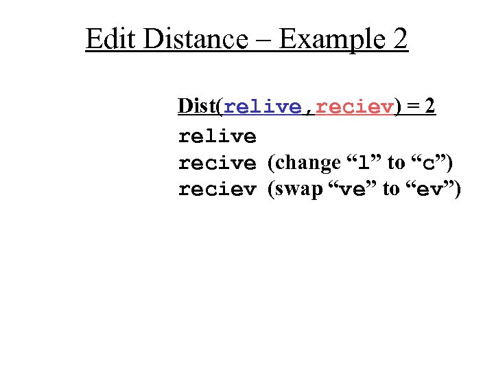 Edit Distance – Example 2 Dist(relive, reciev) = 2 relive recive (change “l” to