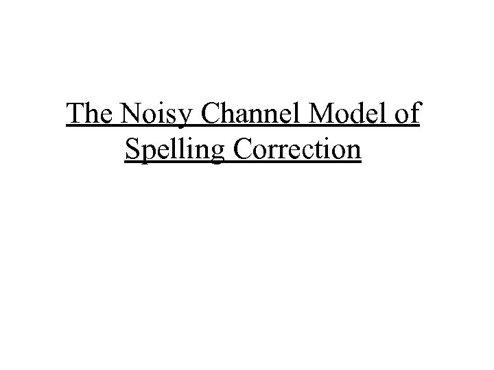 The Noisy Channel Model of Spelling Correction 