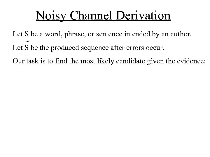 Noisy Channel Derivation Let S be a word, phrase, or sentence intended by an