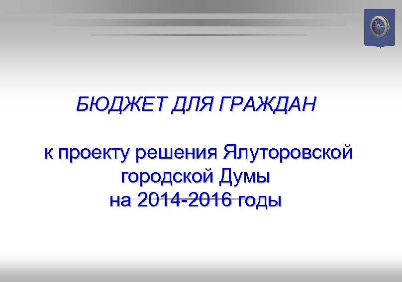БЮДЖЕТ ДЛЯ ГРАЖДАН к проекту решения Ялуторовской городской Думы на 2014 -2016 годы 