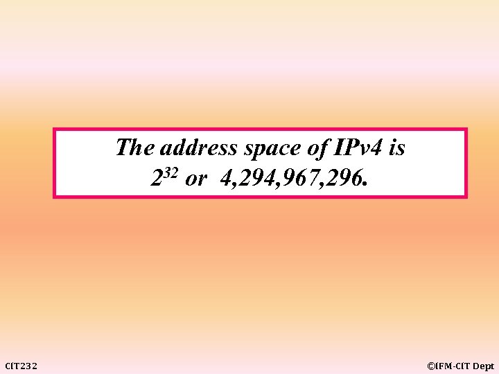 The address space of IPv 4 is 232 or 4, 294, 967, 296. CIT
