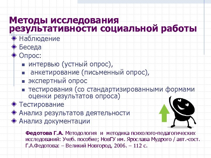 Методы исследования результативности социальной работы Наблюдение Беседа Опрос: n интервью (устный опрос), n анкетирование