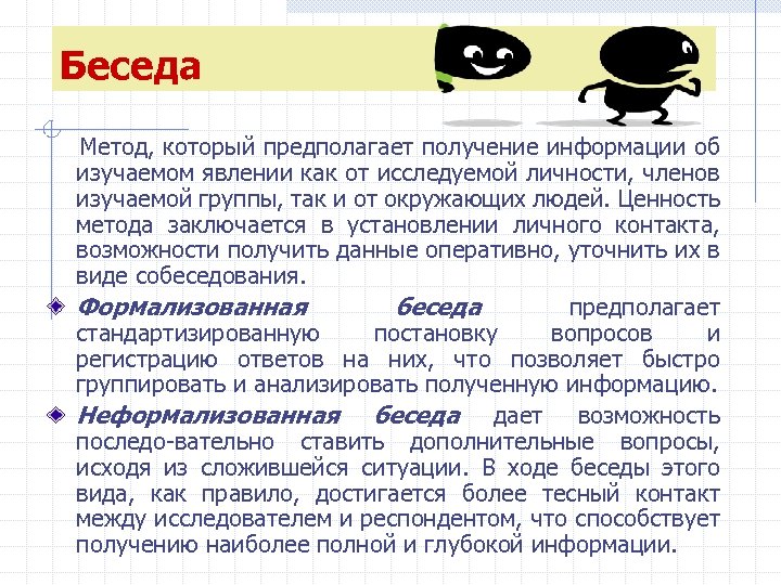 Беседа Метод, который предполагает получение информации об изучаемом явлении как от исследуемой личности, членов